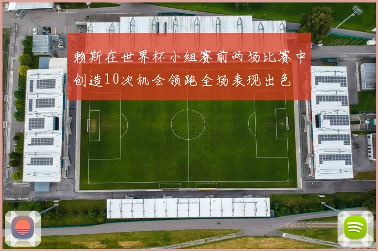 赖斯在世界杯小组赛前两场比赛中创造10次机会领跑全场表现出色