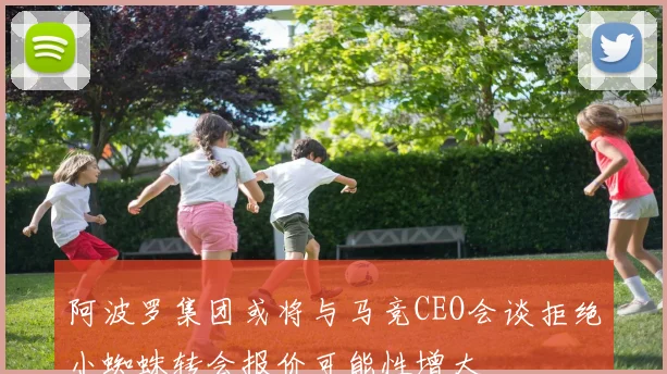 阿波罗集团或将与马竞CEO会谈拒绝小蜘蛛转会报价可能性增大