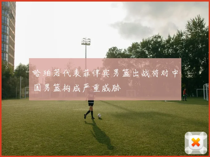 哈珀若代表菲律宾男篮出战将对中国男篮构成严重威胁