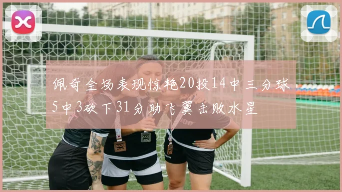 佩奇全场表现惊艳20投14中三分球5中3砍下31分助飞翼击败水星