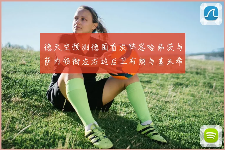 德天空预测德国首发阵容哈弗茨与萨内领衔左右边后卫布朗与基米希出战