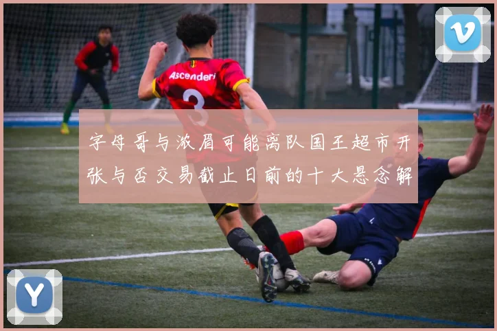 字母哥与浓眉可能离队国王超市开张与否交易截止日前的十大悬念解析