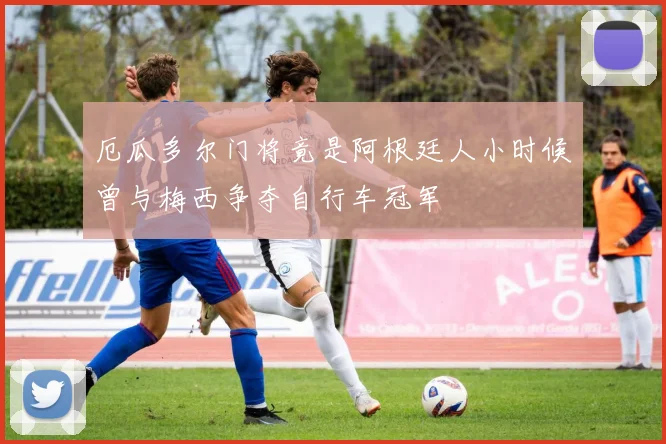 厄瓜多尔门将竟是阿根廷人小时候曾与梅西争夺自行车冠军