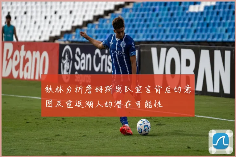 铁林分析詹姆斯离队宣言背后的意图及重返湖人的潜在可能性