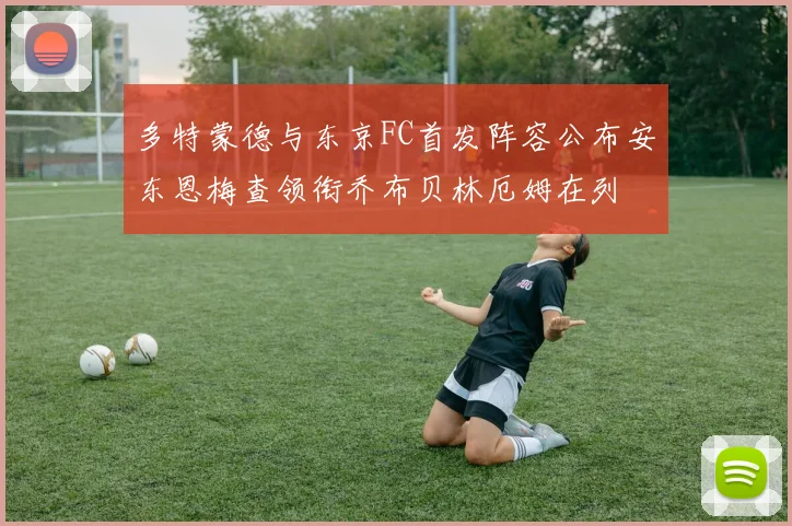 多特蒙德与东京FC首发阵容公布安东恩梅查领衔乔布贝林厄姆在列