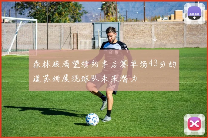 森林狼渴望续约季后赛单场43分的道苏姆展现球队未来潜力