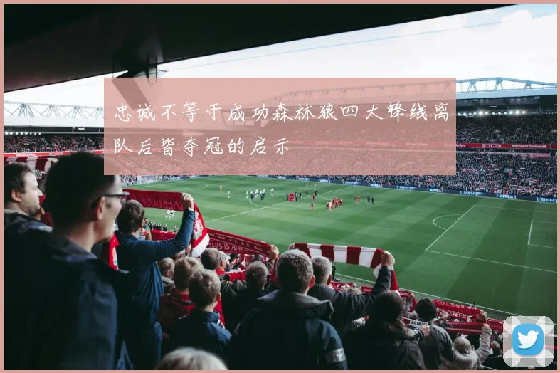 忠诚不等于成功森林狼四大锋线离队后皆夺冠的启示