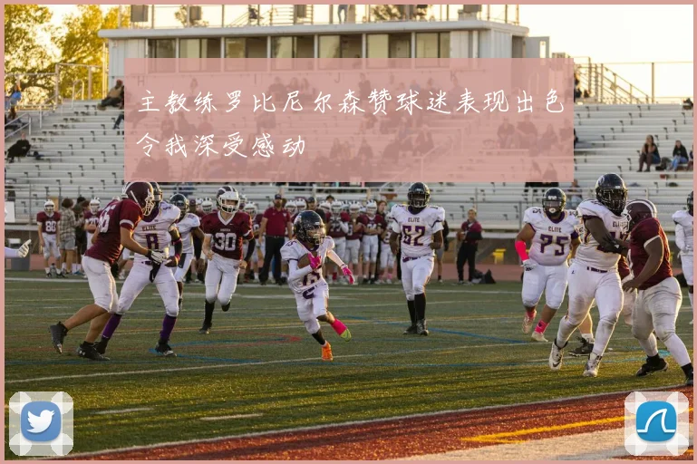 主教练罗比尼尔森赞球迷表现出色令我深受感动