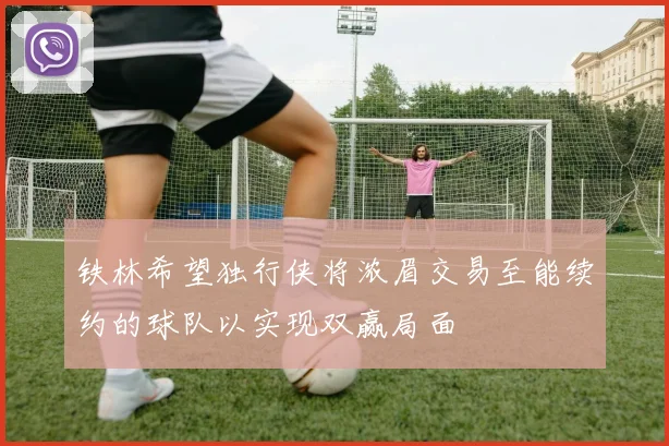铁林希望独行侠将浓眉交易至能续约的球队以实现双赢局面